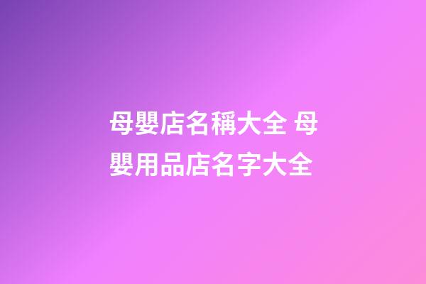 母嬰店名稱大全 母嬰用品店名字大全-第1張-店鋪起名-玄機派